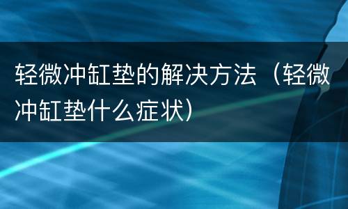 轻微冲缸垫的解决方法（轻微冲缸垫什么症状）