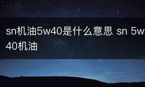 sn机油5w40是什么意思 sn 5w40机油