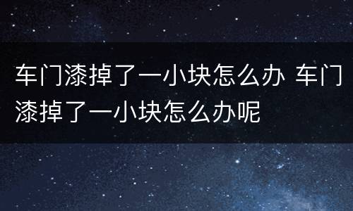 车门漆掉了一小块怎么办 车门漆掉了一小块怎么办呢