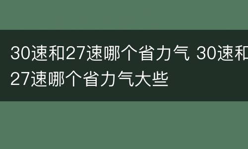 30速和27速哪个省力气 30速和27速哪个省力气大些