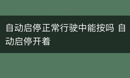 自动启停正常行驶中能按吗 自动启停开着