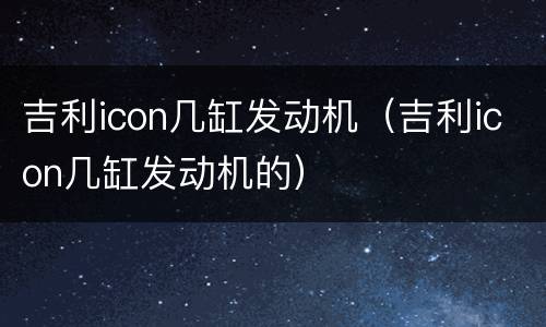 吉利icon几缸发动机（吉利icon几缸发动机的）