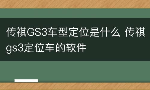 传祺GS3车型定位是什么 传祺gs3定位车的软件