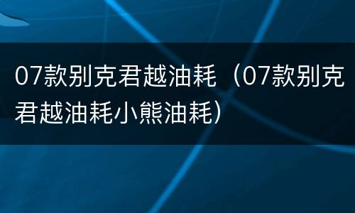 07款别克君越油耗（07款别克君越油耗小熊油耗）