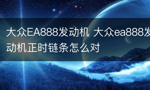 大众EA888发动机 大众ea888发动机正时链条怎么对