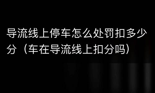 导流线上停车怎么处罚扣多少分（车在导流线上扣分吗）