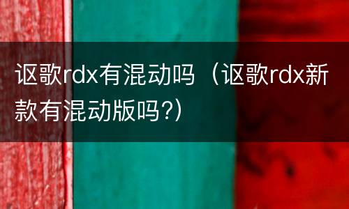 讴歌rdx有混动吗（讴歌rdx新款有混动版吗?）