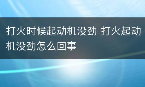 打火时候起动机没劲 打火起动机没劲怎么回事