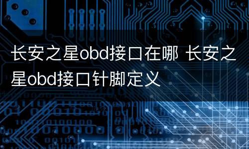 长安之星obd接口在哪 长安之星obd接口针脚定义