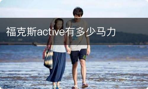 福克斯active有多少马力