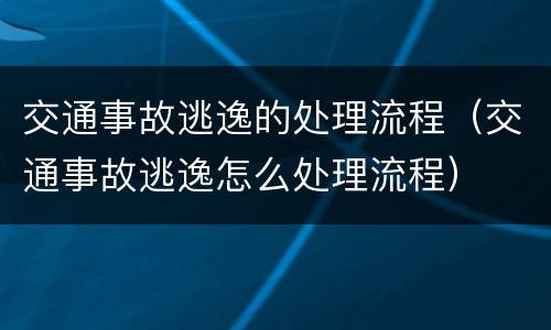 交通事故逃逸的处理流程（交通事故逃逸怎么处理流程）