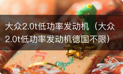 大众2.0t低功率发动机（大众2.0t低功率发动机德国不限）