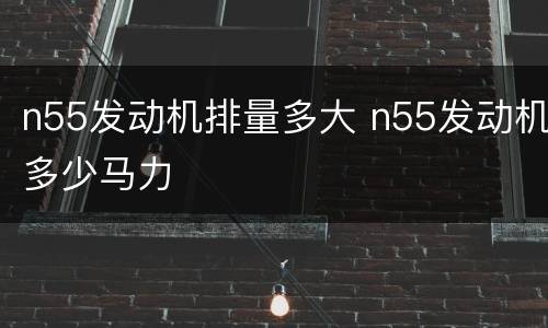 n55发动机排量多大 n55发动机多少马力