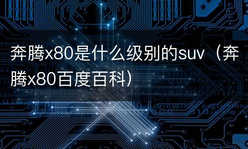 奔腾x80是什么级别的suv（奔腾x80百度百科）