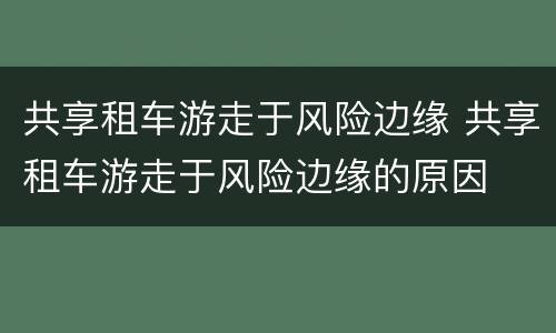 共享租车游走于风险边缘 共享租车游走于风险边缘的原因