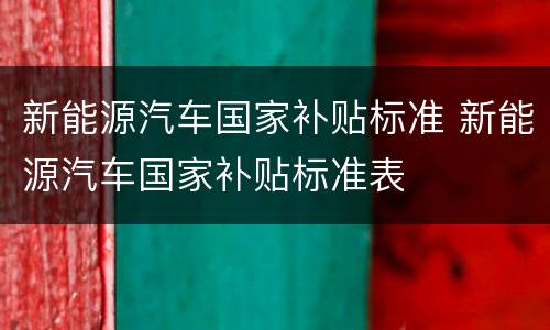 新能源汽车国家补贴标准 新能源汽车国家补贴标准表