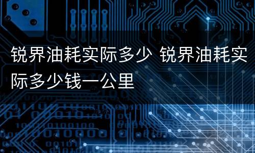 锐界油耗实际多少 锐界油耗实际多少钱一公里