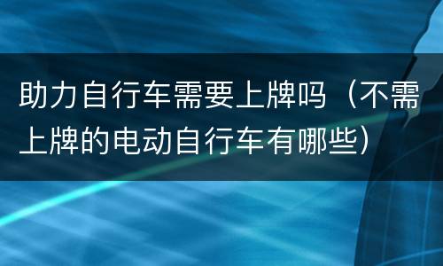 助力自行车需要上牌吗（不需上牌的电动自行车有哪些）