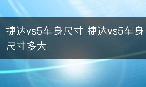 捷达vs5车身尺寸 捷达vs5车身尺寸多大