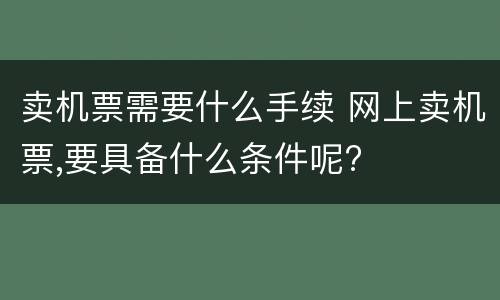 卖机票需要什么手续 网上卖机票,要具备什么条件呢?