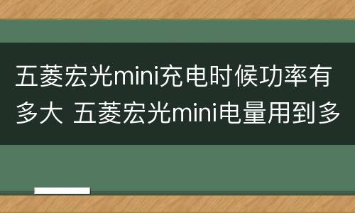 五菱宏光mini充电时候功率有多大 五菱宏光mini电量用到多少充电