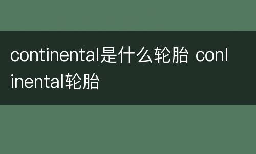 continental是什么轮胎 conlinental轮胎