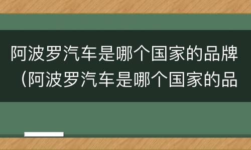 阿波罗汽车是哪个国家的品牌（阿波罗汽车是哪个国家的品牌车）