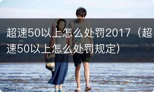 超速50以上怎么处罚2017（超速50以上怎么处罚规定）