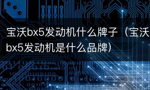 宝沃bx5发动机什么牌子（宝沃bx5发动机是什么品牌）