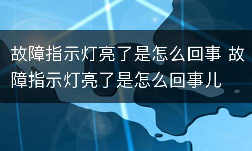 故障指示灯亮了是怎么回事 故障指示灯亮了是怎么回事儿