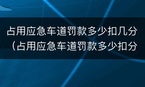 占用应急车道罚款多少扣几分（占用应急车道罚款多少扣分多少）