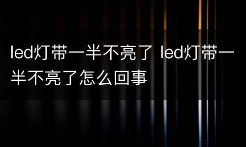 led灯带一半不亮了 led灯带一半不亮了怎么回事