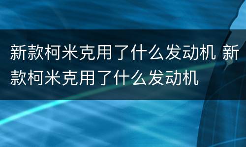 新款柯米克用了什么发动机 新款柯米克用了什么发动机