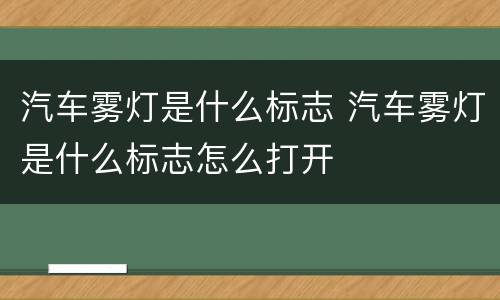 汽车雾灯是什么标志 汽车雾灯是什么标志怎么打开