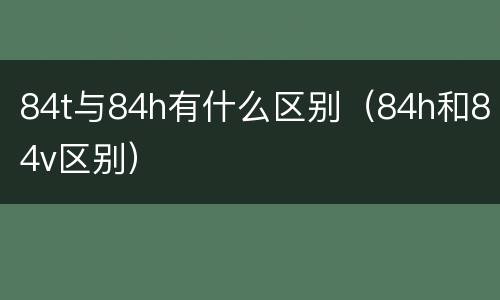 84t与84h有什么区别（84h和84v区别）