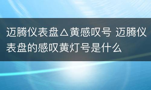 迈腾仪表盘△黄感叹号 迈腾仪表盘的感叹黄灯号是什么