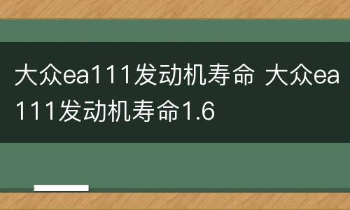 大众ea111发动机寿命 大众ea111发动机寿命1.6