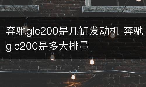 奔驰glc200是几缸发动机 奔驰glc200是多大排量