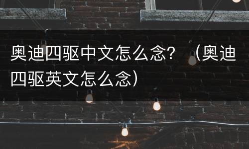 奥迪四驱中文怎么念？（奥迪四驱英文怎么念）