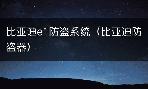 比亚迪e1防盗系统（比亚迪防盗器）