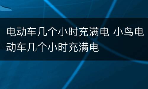 电动车几个小时充满电 小鸟电动车几个小时充满电