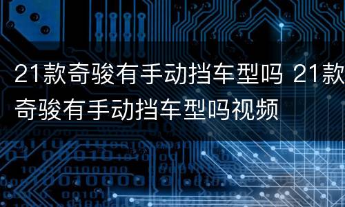 21款奇骏有手动挡车型吗 21款奇骏有手动挡车型吗视频