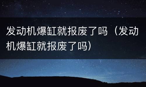 发动机爆缸就报废了吗（发动机爆缸就报废了吗）