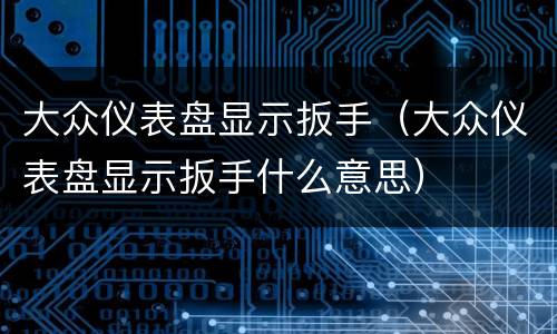 大众仪表盘显示扳手（大众仪表盘显示扳手什么意思）