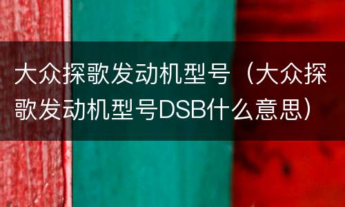 大众探歌发动机型号（大众探歌发动机型号DSB什么意思）