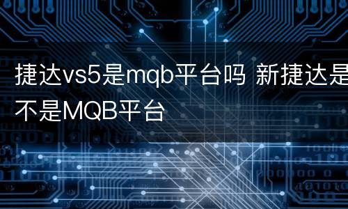 捷达vs5是mqb平台吗 新捷达是不是MQB平台