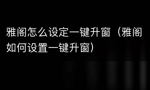 雅阁怎么设定一键升窗（雅阁如何设置一键升窗）