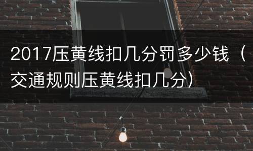 2017压黄线扣几分罚多少钱（交通规则压黄线扣几分）