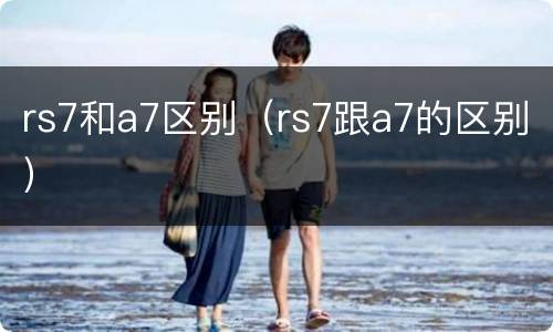 rs7和a7区别（rs7跟a7的区别）