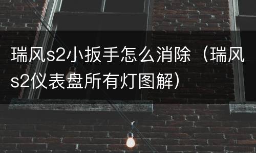 瑞风s2小扳手怎么消除（瑞风s2仪表盘所有灯图解）